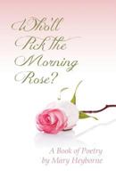 Who'll Pick the Morning Rose?: A Book of Poetry 0977926028 Book Cover