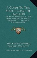 A Guide To The South Coast Of England: From The Reculvers To The Lands End, And From Cape Cornwall To The Devon Foreland 1166626342 Book Cover