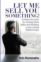 Let Me Sell You Something: Achieve Success by Closing More Sales and Building Long-Lasting Relationships 172235917X Book Cover