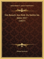 Ein Besuch Am Hofe Zu Stettin Im Jahre 1617 (1857) 1168293227 Book Cover