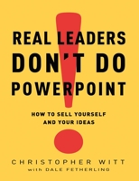 Real Leaders Don't Do PowerPoint: How to Sell Yourself and Your Ideas 0307407705 Book Cover