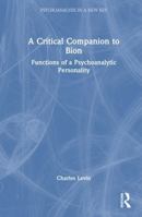 A Critical Companion to Bion: Functions of a Psychoanalytic Personality (Psychoanalysis in a New Key Book Series) 1041174888 Book Cover