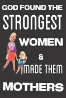 God Found the Strongest Women & Made Them Mothers: Best Mothers Day Gifts: Cute Blank lined Notebook Journal to Write in for the Greatest mom ever 1710051930 Book Cover