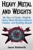 Heavy Metal and Weights: My Story of Guitar, Weights, Heavy Metal Workout Albums, Passion, and Building Muscle 198133324X Book Cover