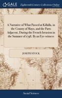 A narrative of what passed at Killalla, in the county of Mayo, and the parts adjacent, during the French invasion in the summer of 1798. By an eye witness. B0BMB9CVBH Book Cover