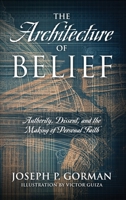 The Architecture of Belief: Authority, Dissent, and the Making of Personal Faith 1977291368 Book Cover