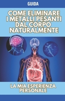 Come eliminare i metalli pesanti dal corpo naturalmente: La mia esperienza persona con foto reali (Italian Edition) B0DXT88NFP Book Cover