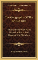 The Geography Of The British Isles: Interspersed With Many Historical Facts And Biographical Sketches 116327769X Book Cover