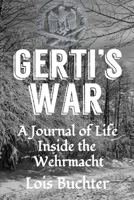 Gerti's War: A Journal of Life Inside the Wehrmacht 0997510846 Book Cover