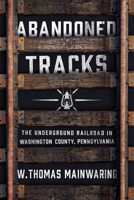 Abandoned Tracks: The Underground Railroad in Washington County, Pennsylvania 0268103577 Book Cover