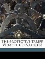 The Protective Tariff. What It Does to Us! 1165098083 Book Cover