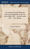 Two Sermons Preached Before the University of Cambridge, in the Year 1762; on May XXIX. ... and on October XXV. ... By Z. Brooke, 1170599702 Book Cover