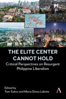 The Elite Center Cannot Hold: Critical Perspectives on Resurgent Philippine Liberalism 1839995769 Book Cover