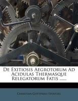 De Exitiosis Aegrotorum Ad Acidulas Thermasque Relegatorum Fatis ...... 1279642777 Book Cover