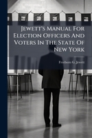 Jewett's Manual For Election Officers And Voters In The State Of New York: Containing The Consolidated Election Law, Federal And State Constitutional ... States Statutes Concerning Elections,... 1272646599 Book Cover