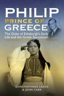 Philip, Prince of Greece: The Duke of Edinburgh's Early Life and the Greek Succession 1526790823 Book Cover