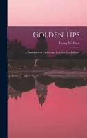 Golden Tips: a Description of Ceylon and Its Great Tea Industry 1013369971 Book Cover