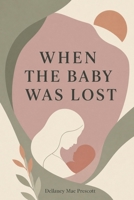 When the Baby Was Lost: A Modern, Secular Guide to Grief, Recovery, and What Comes After Miscarriage 1911838970 Book Cover