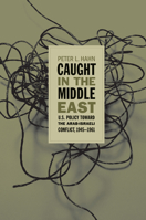 Caught in the Middle East: U.S. Policy toward the Arab-Israeli Conflict, 1945-1961 0807857009 Book Cover