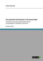 Die spanische Kolonisation in der Neuen Welt: Charakterisierung der gestaltenden Kräfte Konquistadoren, Königtum und Kirche 3640825845 Book Cover