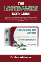 The Loperamide User Guide: Understanding Safe Use, Dosage Guidelines, Side Effects, and Interactions for Effective Relief from Diarrhea B0FL1B4RM9 Book Cover