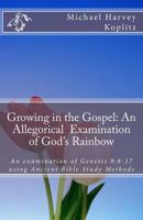 Growing in the Gospel: An allegorical examination of God's Rainbow: An examination of Genesis 9:8-17 using Ancient Bible Study methods 1985731975 Book Cover