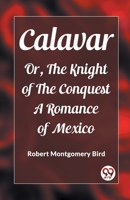 Calavar Or, The Knight of The Conquest A Romance of Mexico 9362203200 Book Cover