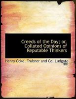 Creeds of the Day or Collated Opinions of Reputable Thinkers 0526006757 Book Cover