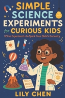 Simple Science Experiments for Curious Kids: 12 Fun Experiments to Spark Your Child's Curiosity B0DQSP76QP Book Cover