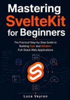 Mastering SvelteKit for Beginners: The Practical Step-by-Step Guide to Building Fast and Modern Full-Stack Web Applications B0HGYMPZ3L Book Cover