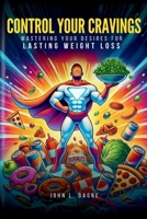 Control Your Cravings: Mastering Your Desires For Lasting Weight Loss B0DVLTZN7M Book Cover