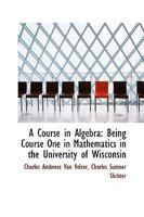 A course in algebra. Being course one in mathematics in the University of Wisconsin 0526699779 Book Cover