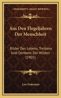 Aus Den Flegeljahren Der Menschheit: Bilder Des Lebens, Treibens Und Denkens Der Wilden 1160801428 Book Cover