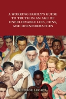 A Working Family's Guide to Truth in an Age of Unbelievable Lies, Cons, and Disinformation 1649131690 Book Cover