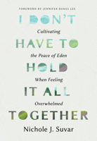I Don't Have to Hold It All Together: Cultivating the Peace of Eden When Feeling Overwhelmed 0802438830 Book Cover