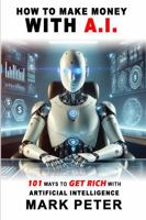 How to Make Money With A.I.: 101 Ways to Get Rich with Artificial Intelligence 1964203295 Book Cover