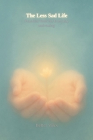 The Less Sad Life: Practical Tools for Everyday Well-being—Your Step-by-Step Guide to Managing Anxiety, Cultivating Calm, and Finding Everyday Contentment B0F5TRP36Z Book Cover