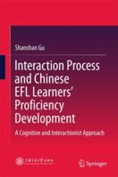 Interaction Process and Chinese EFL Learners’ Proficiency Development: A Cognitive and Interactionist Approach 9811349568 Book Cover