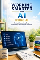 Working Smarter with AI: Practical Ways to Save Time, Increase Productivity, and Get More Done in Work and Life (The Everyday AI Series) B0HBPMHJZK Book Cover