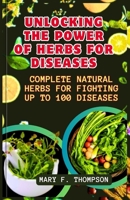 Unlocking The Power of Herbs For Diseases: Complete Natural herbs For Fighting up to 100 Diseases B0C2S854WH Book Cover