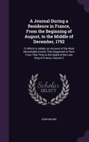 A Journal During a Residence in France, From the Beginning of August, to the Middle of December, 1792, to Which is Added an Account of the Most Remarkable Events That Happened at Paris From That Time  1385808683 Book Cover