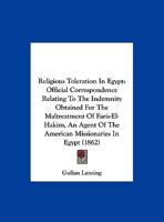 Religious Toleration in Egypt: Official Correspondence Relating to the Indemnity Obtained for the Maltreatment of Faris-El-Hakim, an Agent of the AME 1104372932 Book Cover