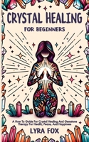 Crystal Healing For Beginners: A how to guide for crystal healing and gemstone therapy for health, peace, and happiness B088VPCDD6 Book Cover