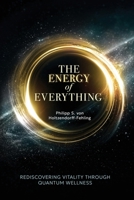 The Energy of Everything: Rediscovering Vitality Through Quantum Wellness 1969338695 Book Cover