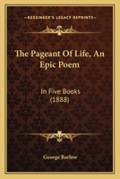 The Pageant Of Life, An Epic Poem: In Five Books 0548864292 Book Cover