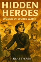 Hidden Heroes Women of World War II: True Stories of Brave Women Who Resisted, Spied, and Saved Lives During WW 2 — Inspiring Biographies for Young Readers Ages 8–12 B0FDLDJPZP Book Cover