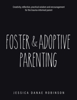 Foster & Adoptive Parenting: Creativity, reflection, practical wisdom and encouragement for the trauma informed parent 0228895642 Book Cover