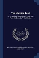 The Morning-Land: Or, a Thousand and One Days in the East, from the Germ. by R. Waddington 1296933962 Book Cover