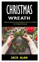 Christmas Wreath: Ideas on Simple Xmas Wreaths to Give Your Guests the Prettiest Welcome B0F7B1KZN4 Book Cover