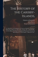 The History of the Caribby-Islands: viz. Barbados, St Christophers, St Vincents, Martinico, Dominico, Barbouthos, Monserrat, Mevis [sic], Antego, &c. in all XXVIII. 101451505X Book Cover